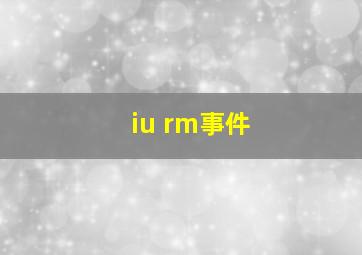 iu rm事件